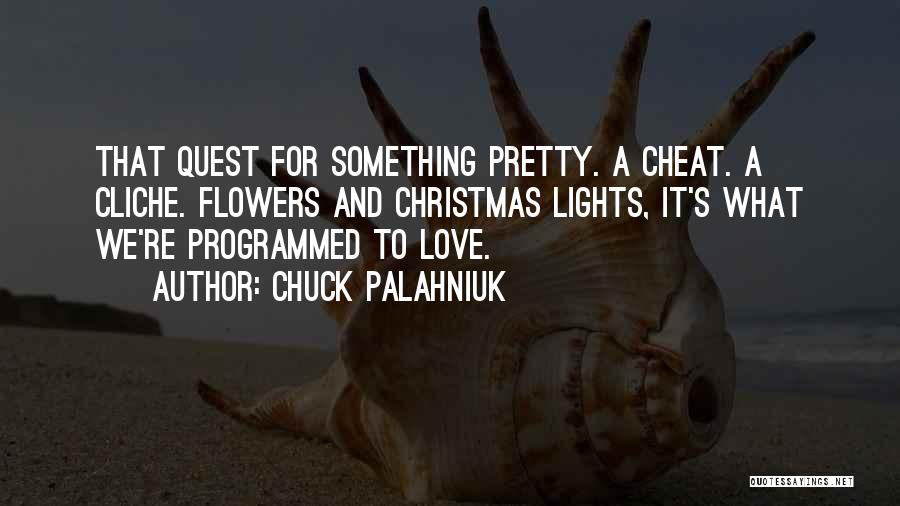 Chuck Palahniuk Quotes: That Quest For Something Pretty. A Cheat. A Cliche. Flowers And Christmas Lights, It's What We're Programmed To Love.