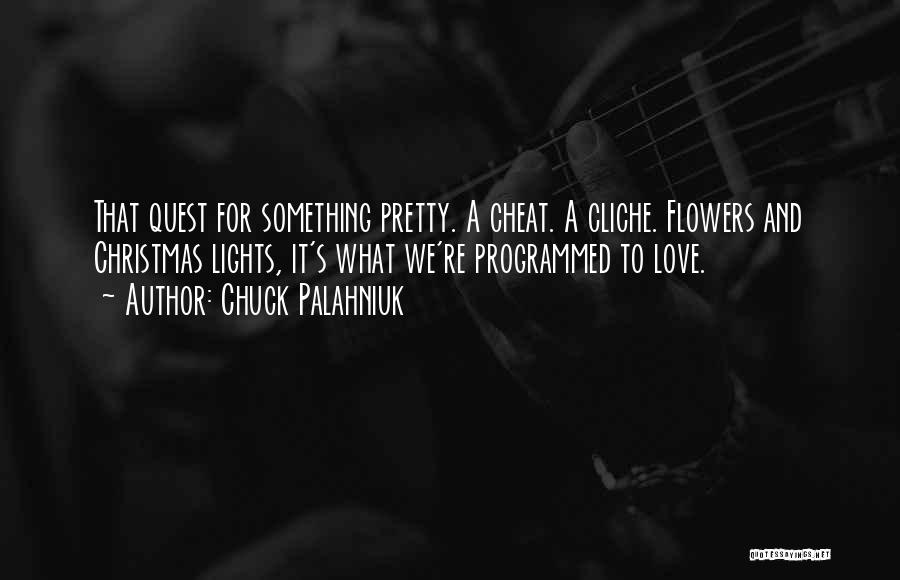 Chuck Palahniuk Quotes: That Quest For Something Pretty. A Cheat. A Cliche. Flowers And Christmas Lights, It's What We're Programmed To Love.