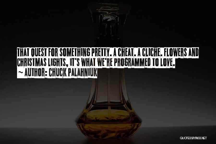 Chuck Palahniuk Quotes: That Quest For Something Pretty. A Cheat. A Cliche. Flowers And Christmas Lights, It's What We're Programmed To Love.