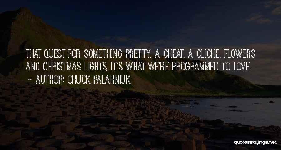Chuck Palahniuk Quotes: That Quest For Something Pretty. A Cheat. A Cliche. Flowers And Christmas Lights, It's What We're Programmed To Love.