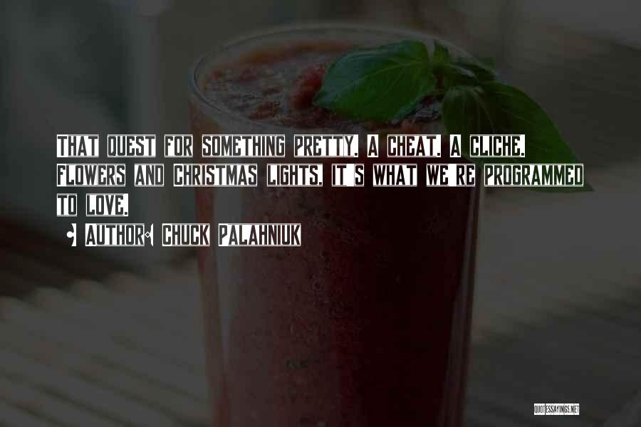 Chuck Palahniuk Quotes: That Quest For Something Pretty. A Cheat. A Cliche. Flowers And Christmas Lights, It's What We're Programmed To Love.
