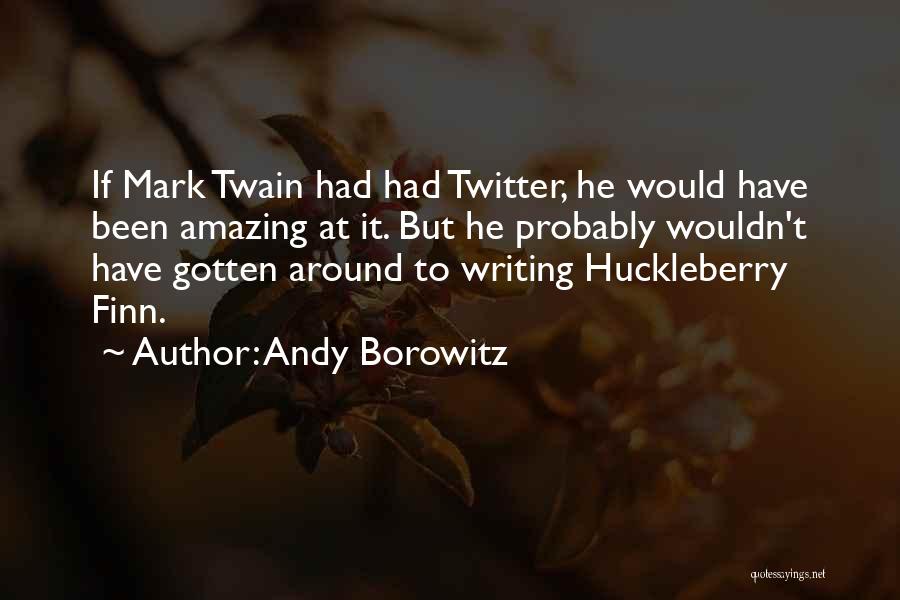 Andy Borowitz Quotes: If Mark Twain Had Had Twitter, He Would Have Been Amazing At It. But He Probably Wouldn't Have Gotten Around