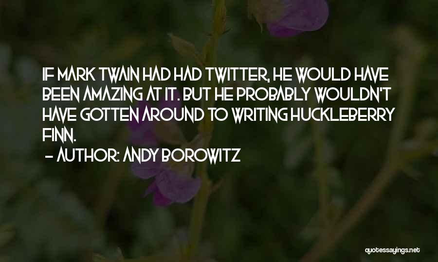 Andy Borowitz Quotes: If Mark Twain Had Had Twitter, He Would Have Been Amazing At It. But He Probably Wouldn't Have Gotten Around