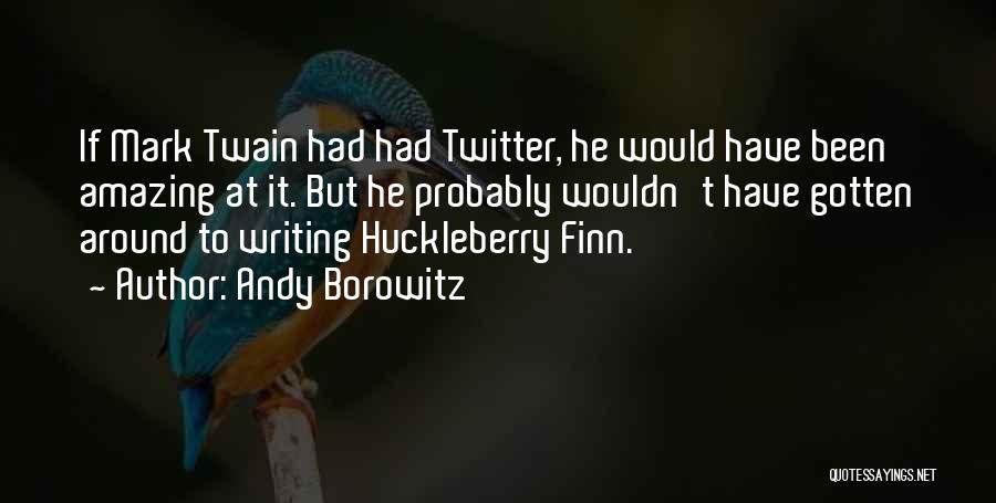 Andy Borowitz Quotes: If Mark Twain Had Had Twitter, He Would Have Been Amazing At It. But He Probably Wouldn't Have Gotten Around