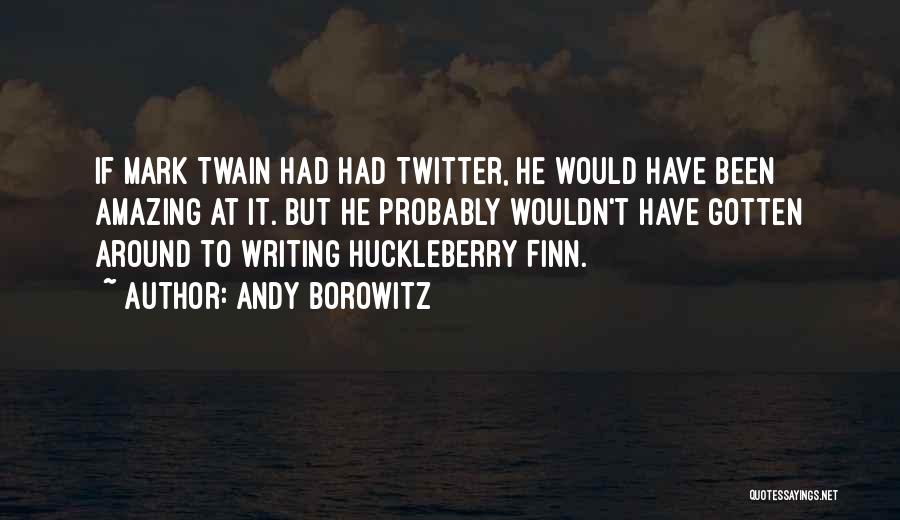 Andy Borowitz Quotes: If Mark Twain Had Had Twitter, He Would Have Been Amazing At It. But He Probably Wouldn't Have Gotten Around