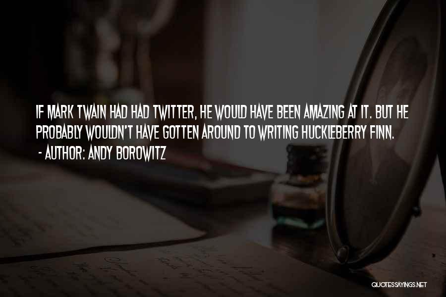 Andy Borowitz Quotes: If Mark Twain Had Had Twitter, He Would Have Been Amazing At It. But He Probably Wouldn't Have Gotten Around