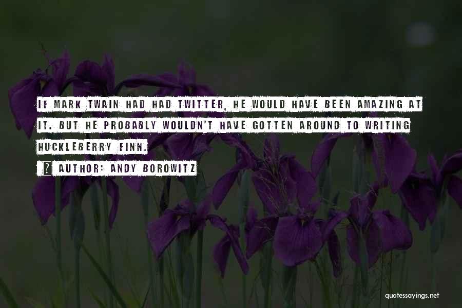 Andy Borowitz Quotes: If Mark Twain Had Had Twitter, He Would Have Been Amazing At It. But He Probably Wouldn't Have Gotten Around