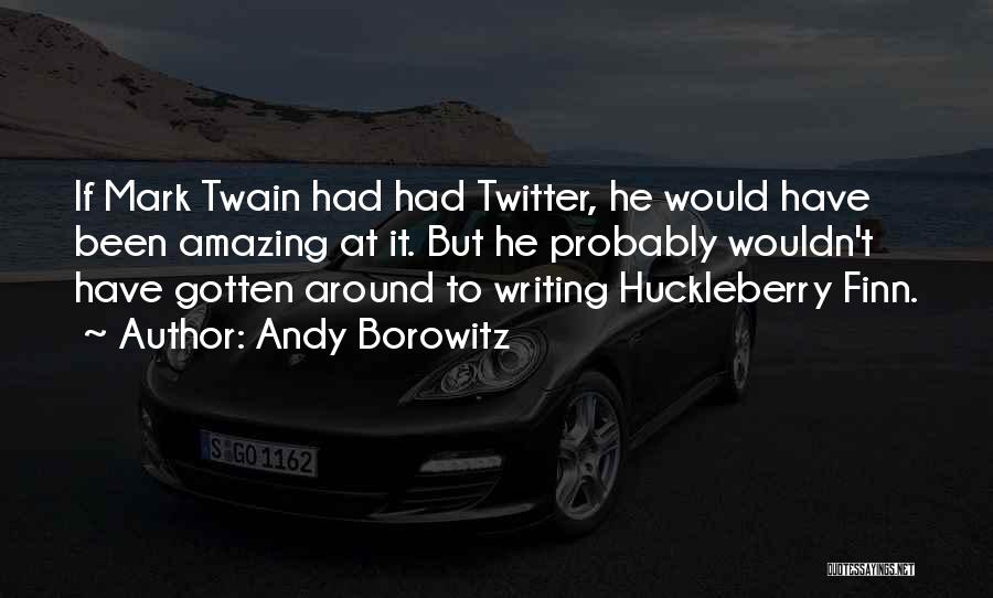 Andy Borowitz Quotes: If Mark Twain Had Had Twitter, He Would Have Been Amazing At It. But He Probably Wouldn't Have Gotten Around