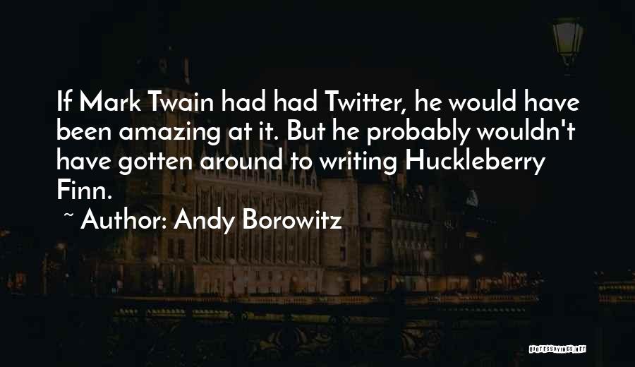 Andy Borowitz Quotes: If Mark Twain Had Had Twitter, He Would Have Been Amazing At It. But He Probably Wouldn't Have Gotten Around