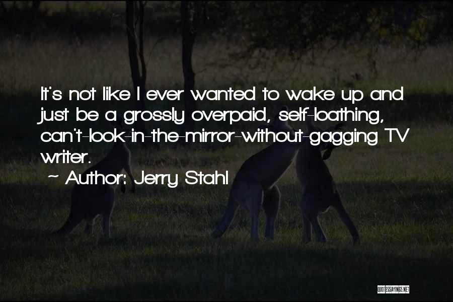 Jerry Stahl Quotes: It's Not Like I Ever Wanted To Wake Up And Just Be A Grossly Overpaid, Self-loathing, Can't-look-in-the-mirror-without-gagging Tv Writer.