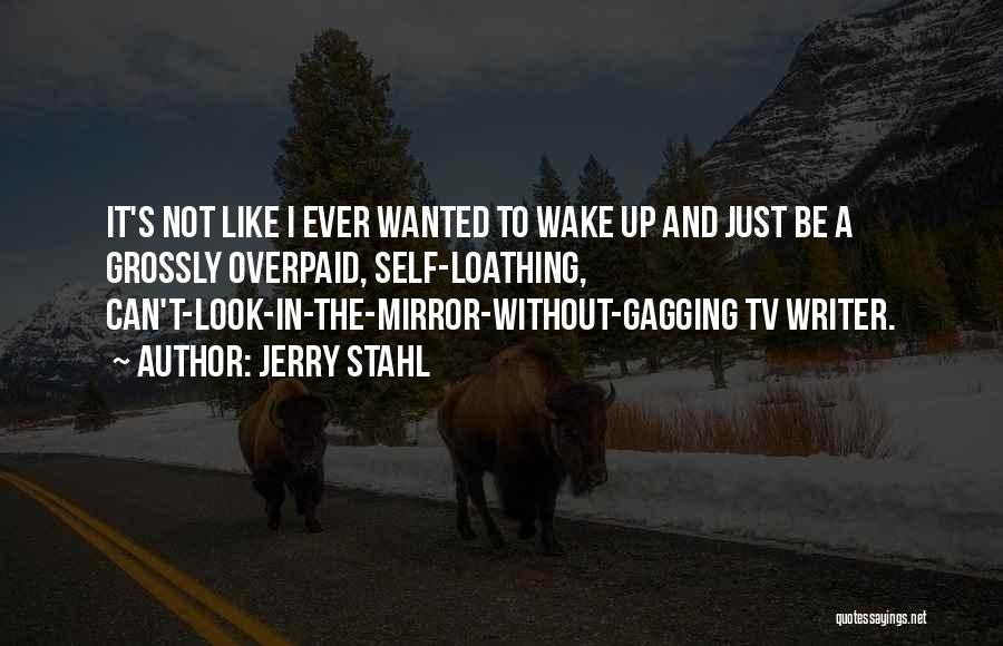 Jerry Stahl Quotes: It's Not Like I Ever Wanted To Wake Up And Just Be A Grossly Overpaid, Self-loathing, Can't-look-in-the-mirror-without-gagging Tv Writer.