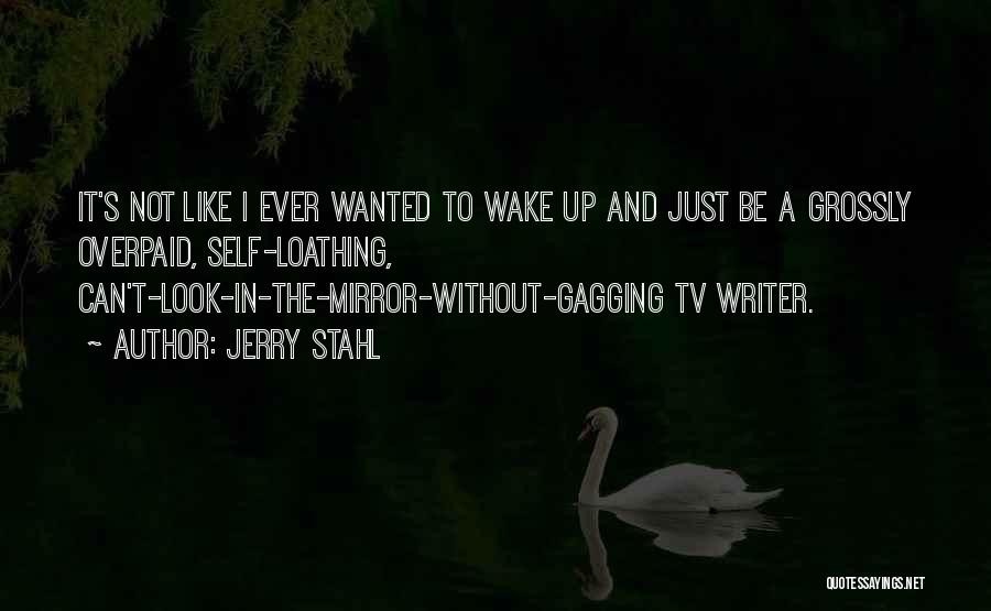 Jerry Stahl Quotes: It's Not Like I Ever Wanted To Wake Up And Just Be A Grossly Overpaid, Self-loathing, Can't-look-in-the-mirror-without-gagging Tv Writer.
