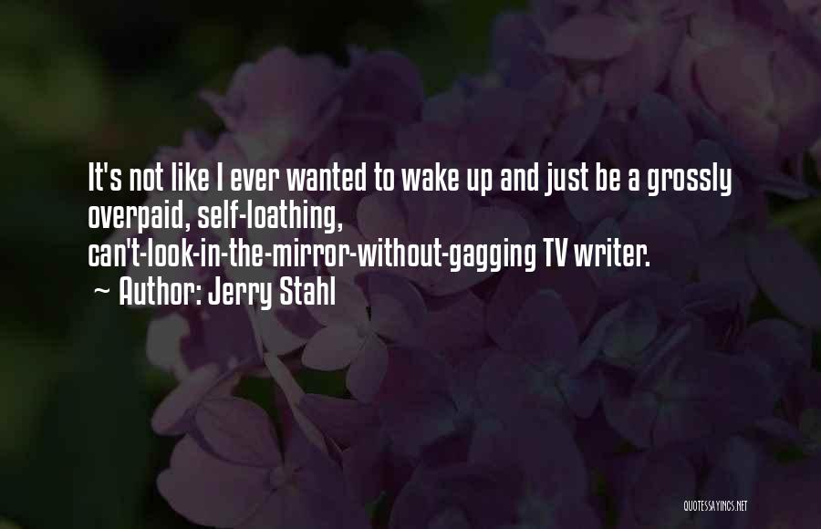 Jerry Stahl Quotes: It's Not Like I Ever Wanted To Wake Up And Just Be A Grossly Overpaid, Self-loathing, Can't-look-in-the-mirror-without-gagging Tv Writer.