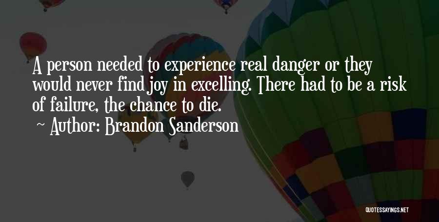 Brandon Sanderson Quotes: A Person Needed To Experience Real Danger Or They Would Never Find Joy In Excelling. There Had To Be A