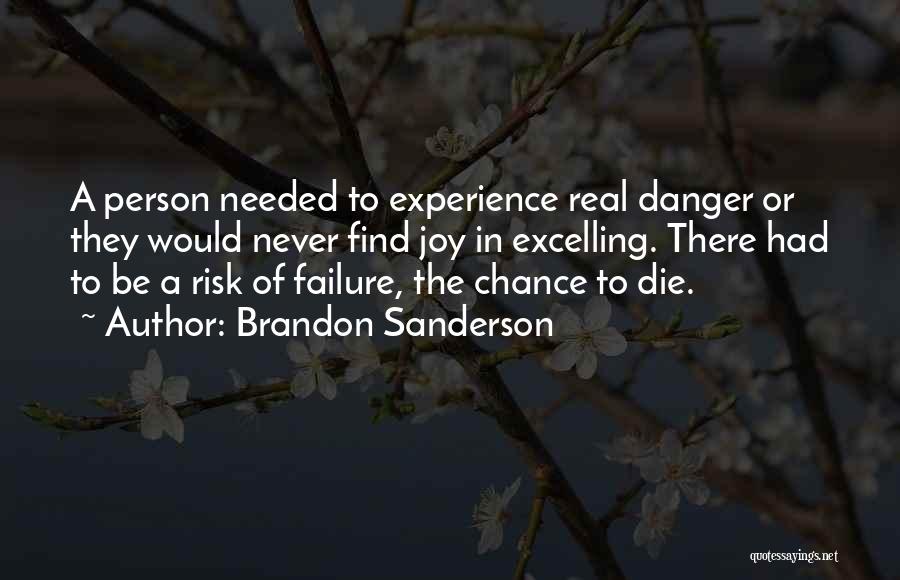 Brandon Sanderson Quotes: A Person Needed To Experience Real Danger Or They Would Never Find Joy In Excelling. There Had To Be A