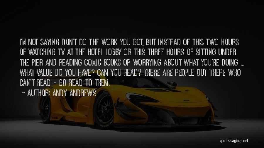 Andy Andrews Quotes: I'm Not Saying Don't Do The Work You Got, But Instead Of This Two Hours Of Watching Tv At The