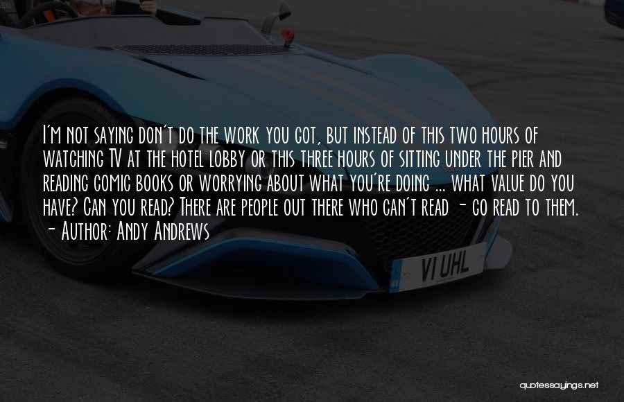 Andy Andrews Quotes: I'm Not Saying Don't Do The Work You Got, But Instead Of This Two Hours Of Watching Tv At The