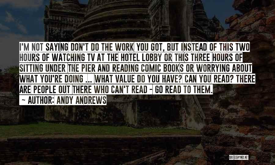 Andy Andrews Quotes: I'm Not Saying Don't Do The Work You Got, But Instead Of This Two Hours Of Watching Tv At The