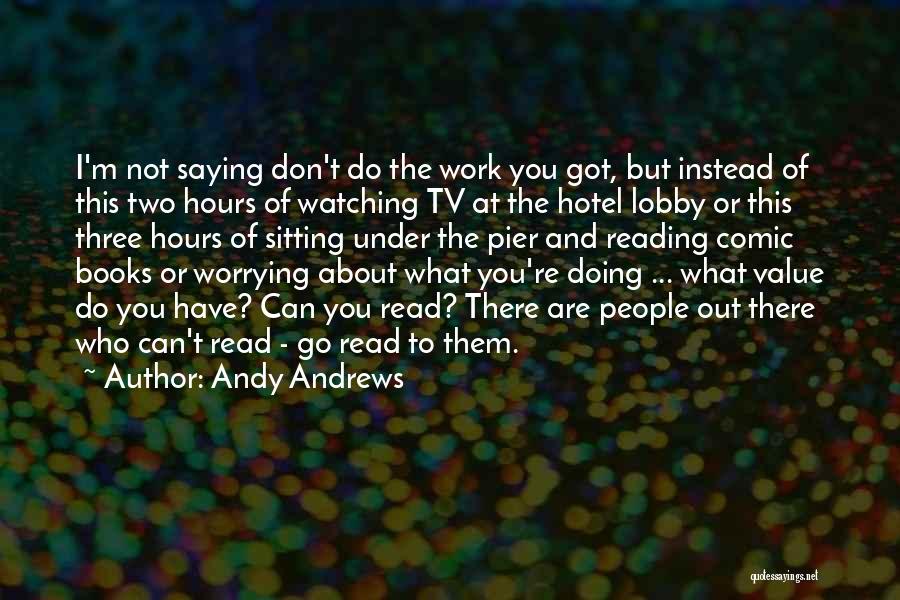 Andy Andrews Quotes: I'm Not Saying Don't Do The Work You Got, But Instead Of This Two Hours Of Watching Tv At The