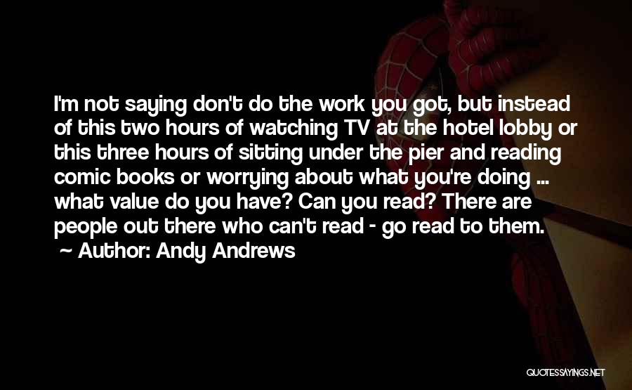 Andy Andrews Quotes: I'm Not Saying Don't Do The Work You Got, But Instead Of This Two Hours Of Watching Tv At The