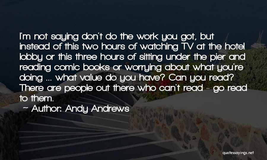 Andy Andrews Quotes: I'm Not Saying Don't Do The Work You Got, But Instead Of This Two Hours Of Watching Tv At The