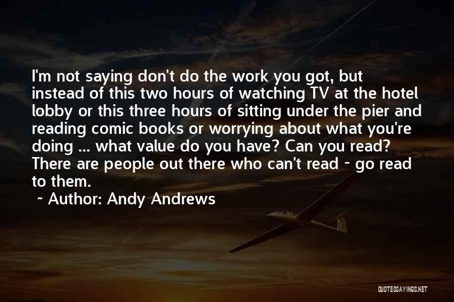 Andy Andrews Quotes: I'm Not Saying Don't Do The Work You Got, But Instead Of This Two Hours Of Watching Tv At The