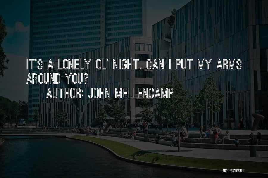 John Mellencamp Quotes: It's A Lonely Ol' Night. Can I Put My Arms Around You?