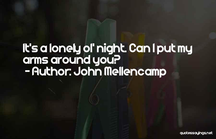 John Mellencamp Quotes: It's A Lonely Ol' Night. Can I Put My Arms Around You?