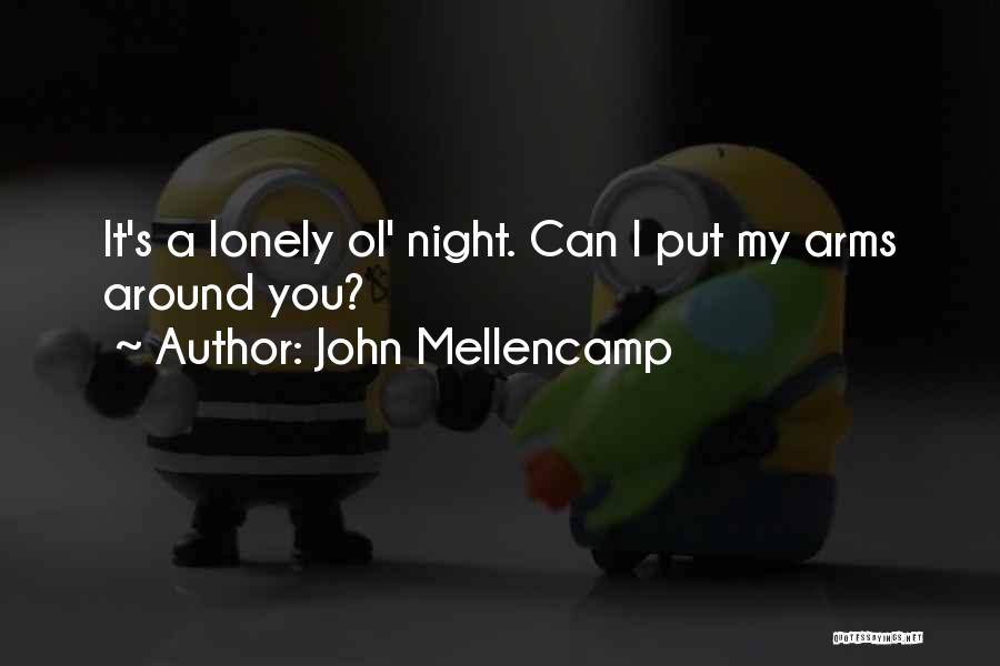 John Mellencamp Quotes: It's A Lonely Ol' Night. Can I Put My Arms Around You?