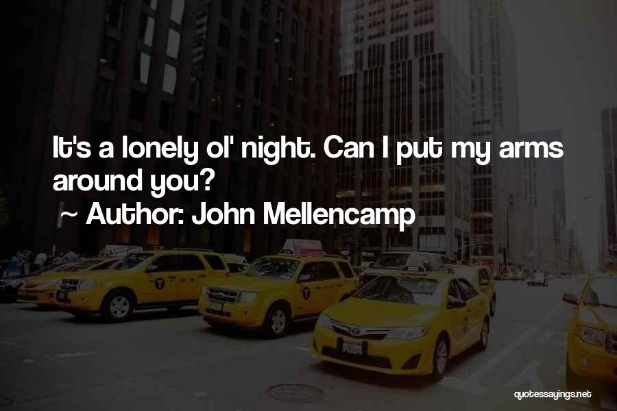 John Mellencamp Quotes: It's A Lonely Ol' Night. Can I Put My Arms Around You?