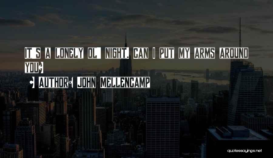 John Mellencamp Quotes: It's A Lonely Ol' Night. Can I Put My Arms Around You?