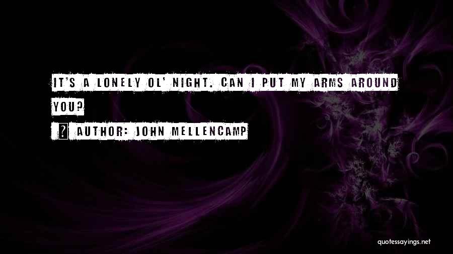 John Mellencamp Quotes: It's A Lonely Ol' Night. Can I Put My Arms Around You?