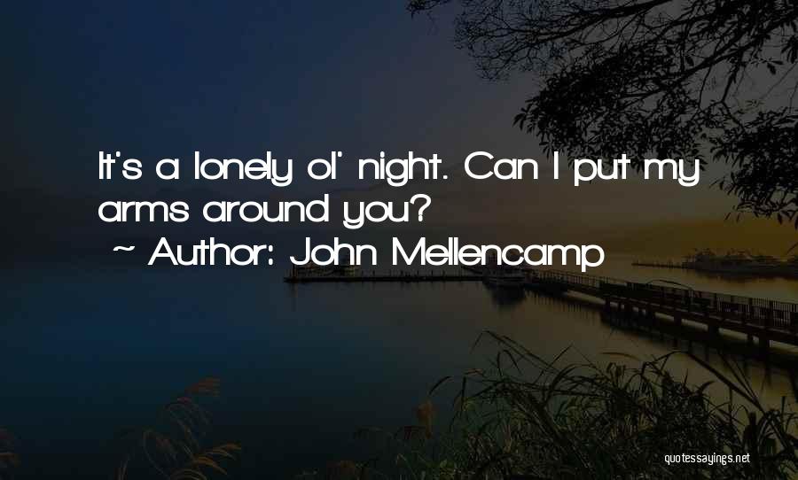 John Mellencamp Quotes: It's A Lonely Ol' Night. Can I Put My Arms Around You?