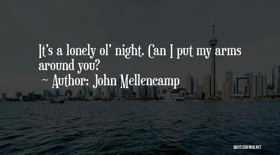 John Mellencamp Quotes: It's A Lonely Ol' Night. Can I Put My Arms Around You?