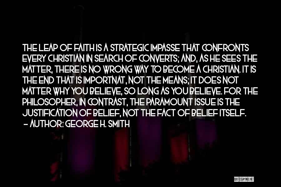 George H. Smith Quotes: The Leap Of Faith Is A Strategic Impasse That Confronts Every Christian In Search Of Converts; And, As He Sees