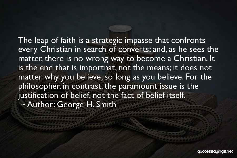George H. Smith Quotes: The Leap Of Faith Is A Strategic Impasse That Confronts Every Christian In Search Of Converts; And, As He Sees
