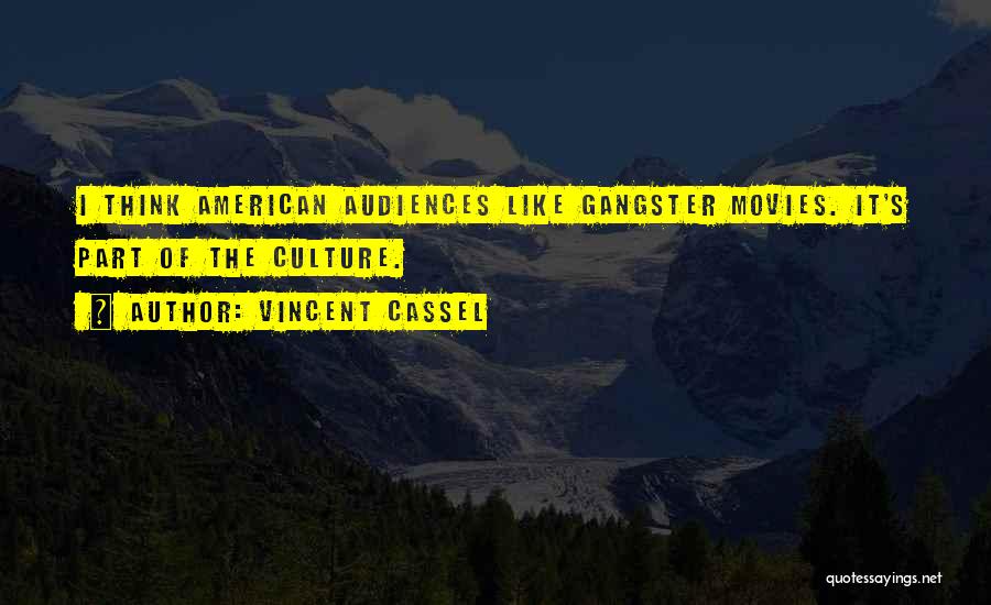 Vincent Cassel Quotes: I Think American Audiences Like Gangster Movies. It's Part Of The Culture.