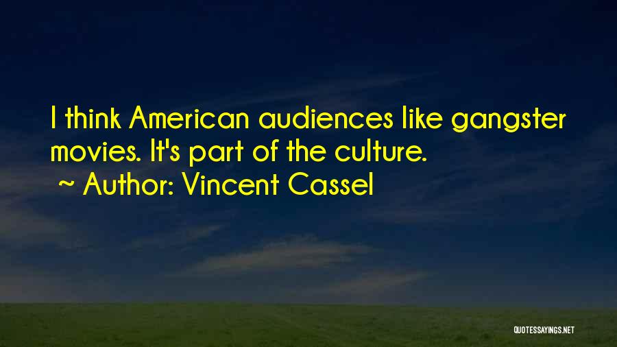 Vincent Cassel Quotes: I Think American Audiences Like Gangster Movies. It's Part Of The Culture.