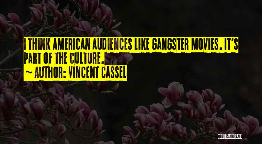 Vincent Cassel Quotes: I Think American Audiences Like Gangster Movies. It's Part Of The Culture.