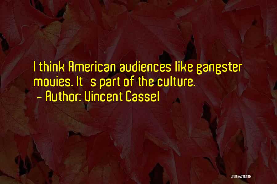 Vincent Cassel Quotes: I Think American Audiences Like Gangster Movies. It's Part Of The Culture.