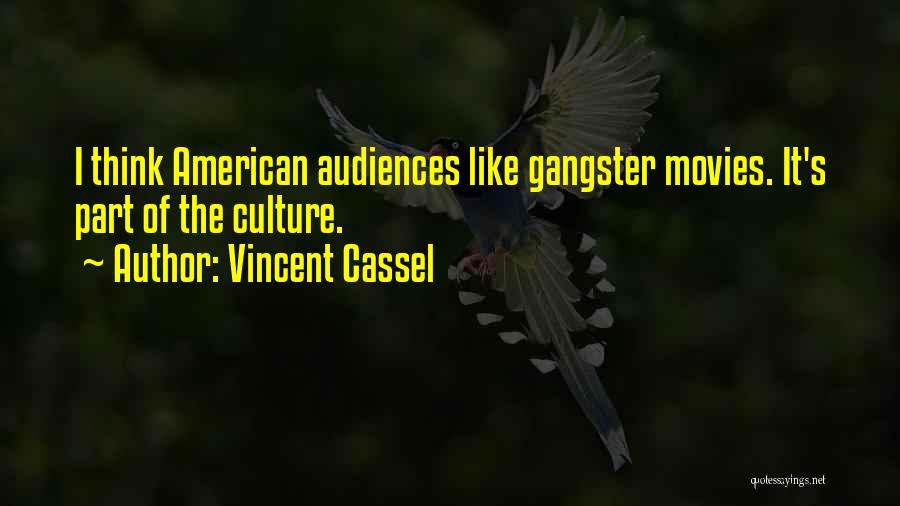 Vincent Cassel Quotes: I Think American Audiences Like Gangster Movies. It's Part Of The Culture.