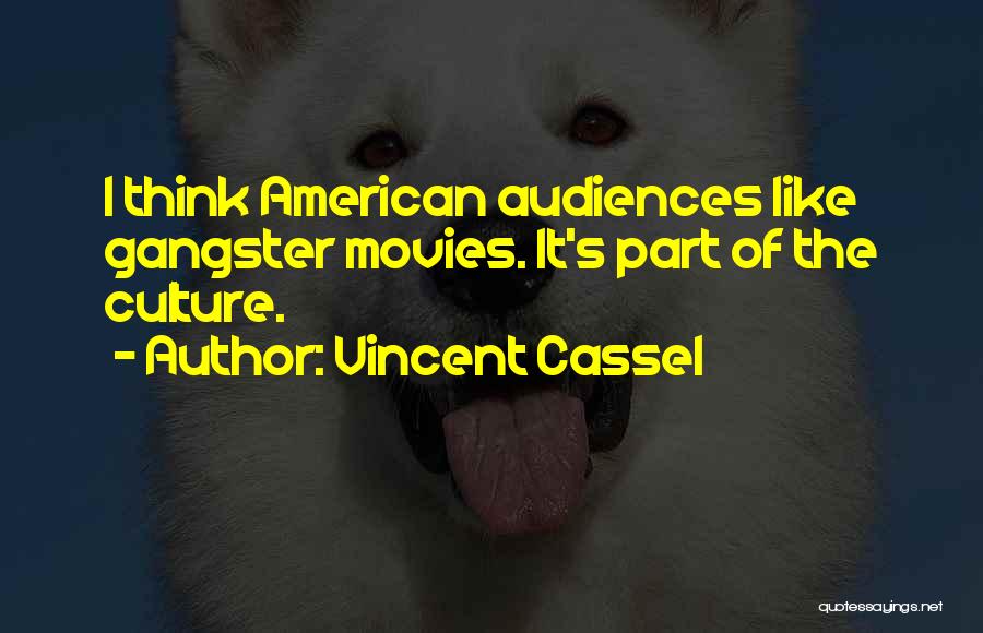 Vincent Cassel Quotes: I Think American Audiences Like Gangster Movies. It's Part Of The Culture.