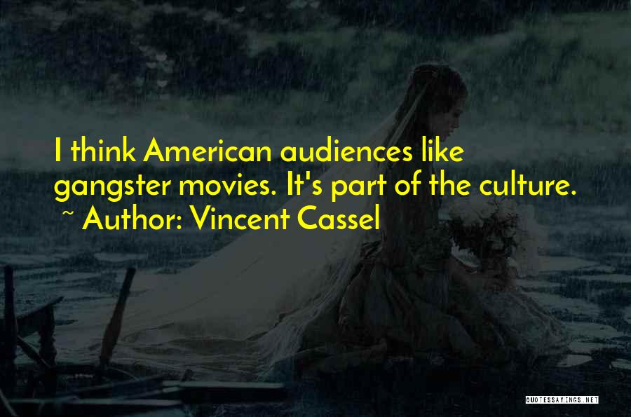 Vincent Cassel Quotes: I Think American Audiences Like Gangster Movies. It's Part Of The Culture.