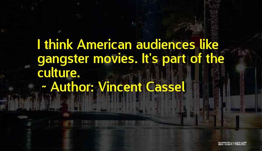 Vincent Cassel Quotes: I Think American Audiences Like Gangster Movies. It's Part Of The Culture.