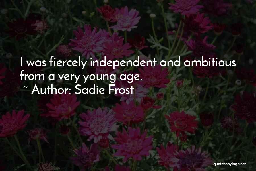 Sadie Frost Quotes: I Was Fiercely Independent And Ambitious From A Very Young Age.