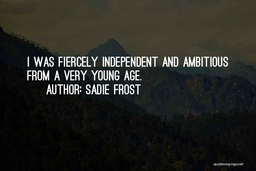 Sadie Frost Quotes: I Was Fiercely Independent And Ambitious From A Very Young Age.