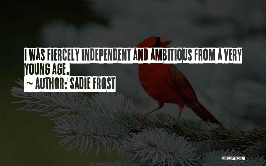 Sadie Frost Quotes: I Was Fiercely Independent And Ambitious From A Very Young Age.