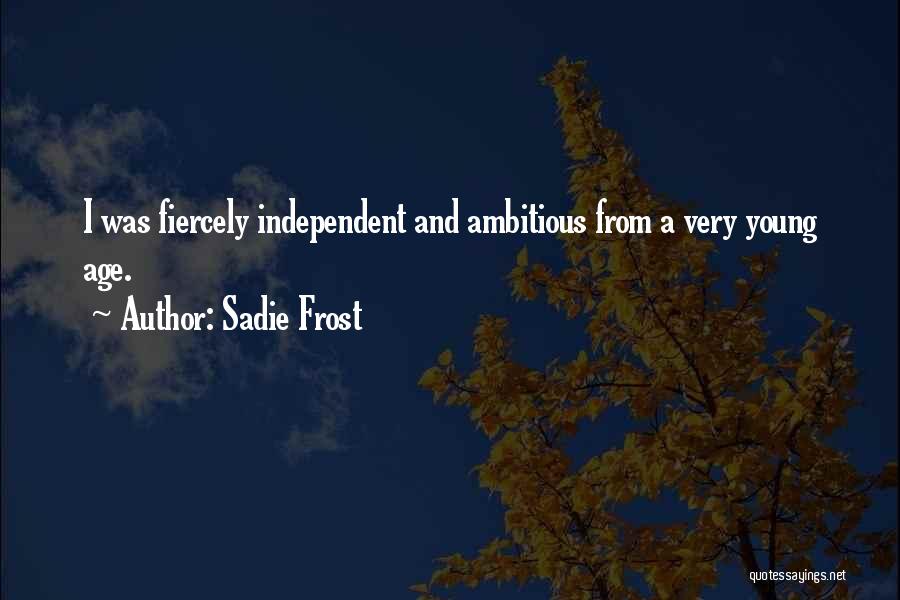 Sadie Frost Quotes: I Was Fiercely Independent And Ambitious From A Very Young Age.