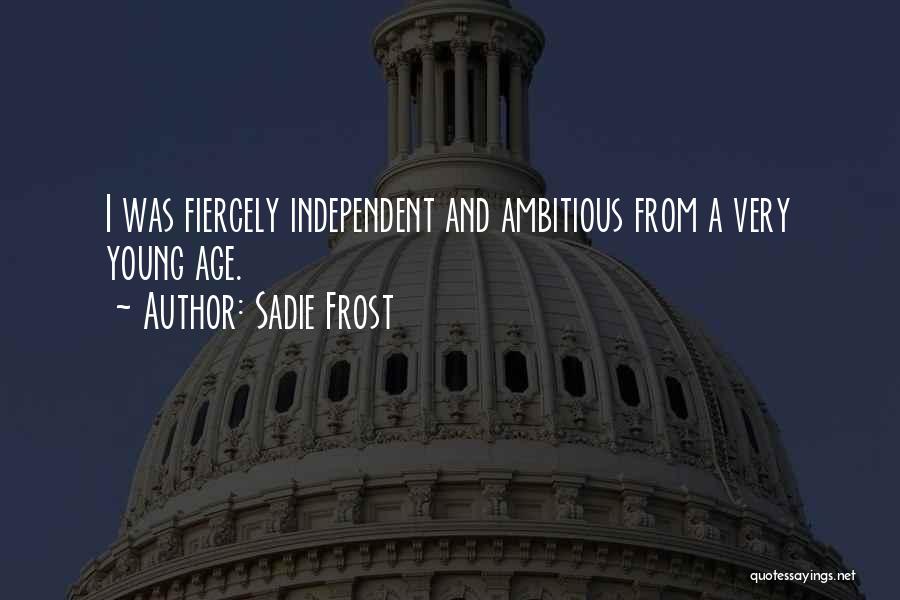 Sadie Frost Quotes: I Was Fiercely Independent And Ambitious From A Very Young Age.