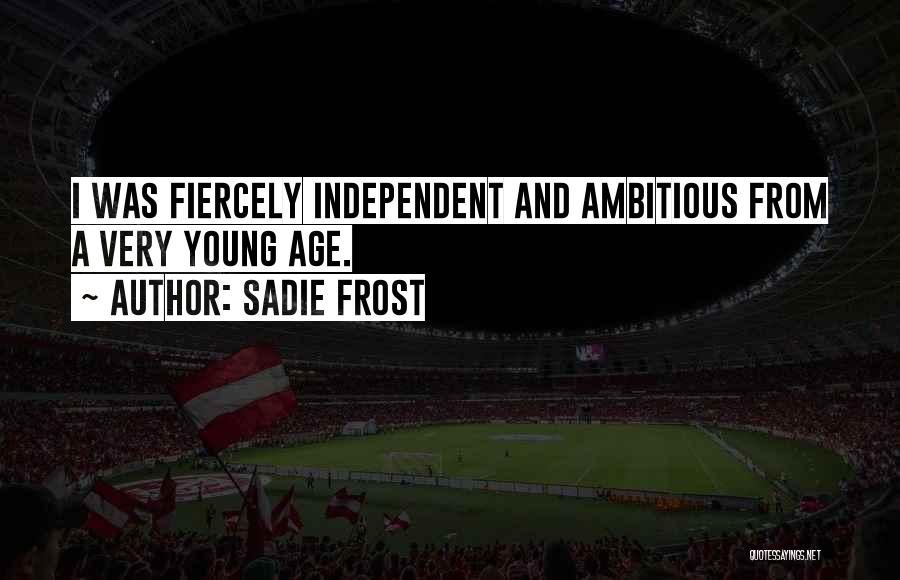 Sadie Frost Quotes: I Was Fiercely Independent And Ambitious From A Very Young Age.